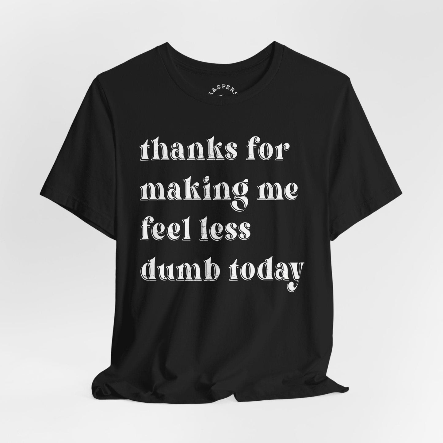 Thanks For Making Me Feel Less Dumb Today T-Shirt