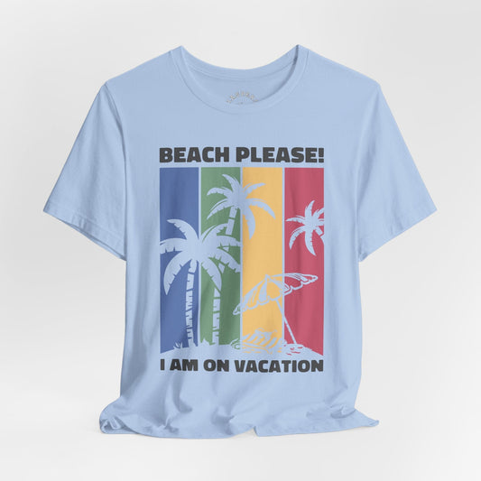 Beach Please! I Am On Vacation T-Shirt
