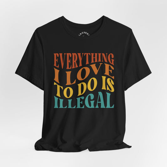 Everything I Love To Do Is Illegal T-Shirt