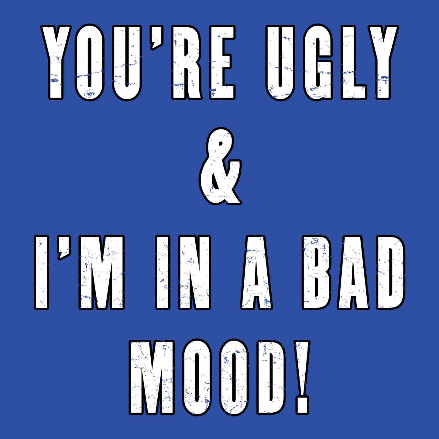 You're Ugly And I'm In A Bad Mood T-Shirt